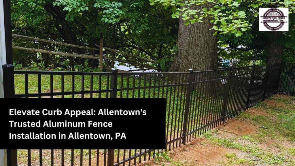 Elevate Curb Appeal: Allentown's Trusted Aluminum Fence Installation in Allentown, PA
